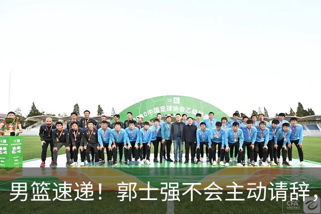 男篮速递！郭士强不会主动请辞，崔永熙承认打不过，胡明轩深夜发声